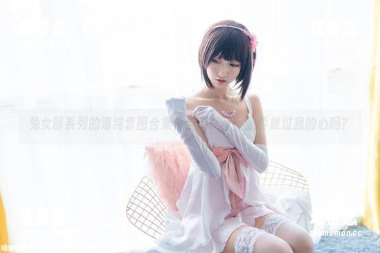 兔女郎系列的清纯套图合集，喵糖映画，是要放过我的心吗？