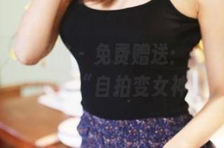 MyGirl美媛馆 - 免费赠送：小夕juju教你如何“自拍变女神”