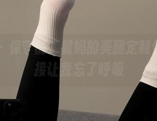 微密圈 - 保守的二舅妈的美腿定制作品,直接让我忘了呼吸